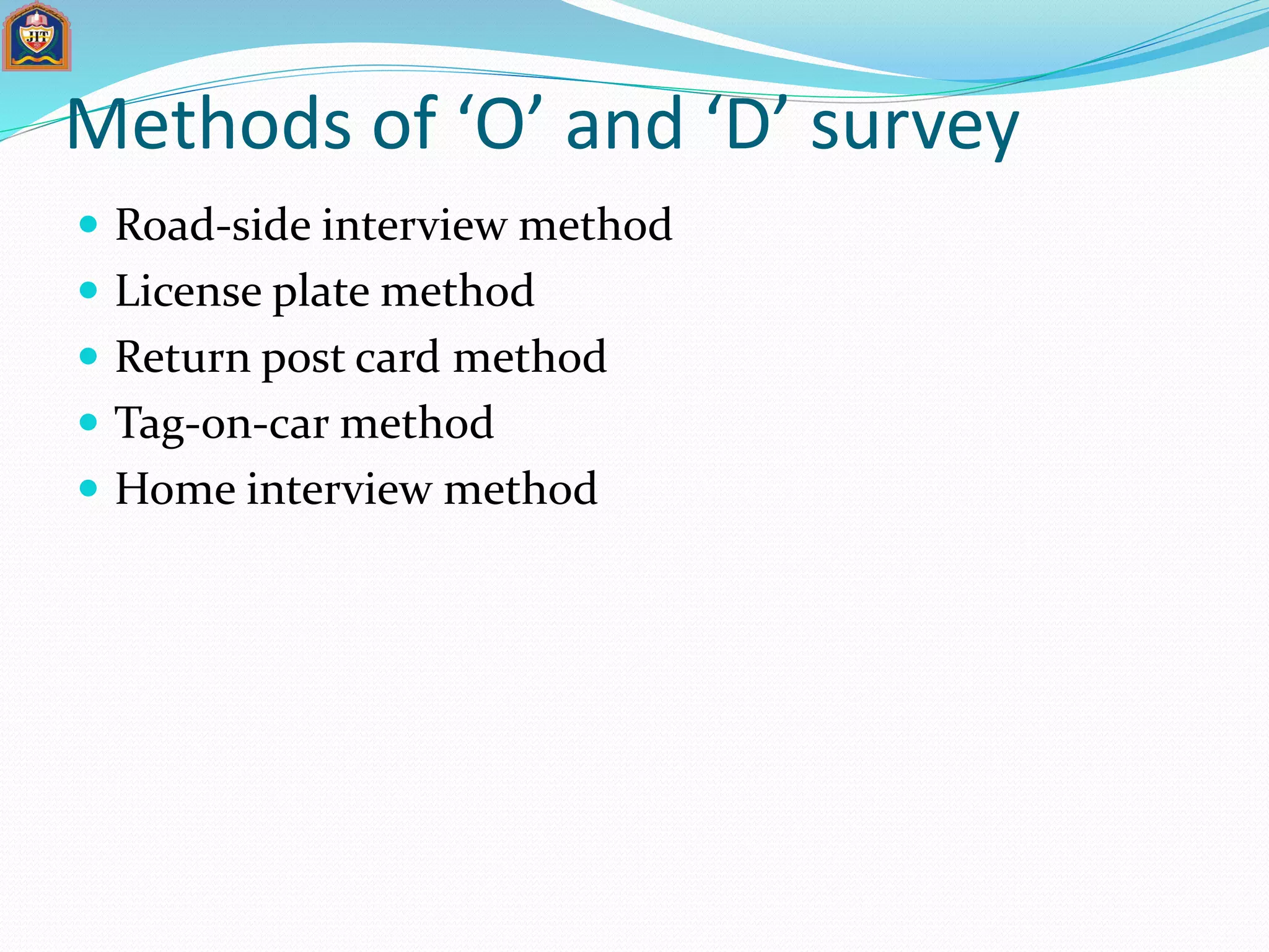 Methods of ‘O’ and ‘D’ survey
 Road-side interview method
 License plate method
 Return post card method
 Tag-on-car method
 Home interview method
 