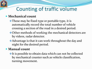 Counting of traffic volume
 Mechanical count
These may be fixed type or portable type, it is
automatically record the to...