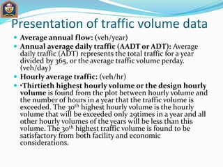 Presentation of traffic volume data
 Average annual flow: (veh/year)
 Annual average daily traffic (AADT or ADT): Averag...