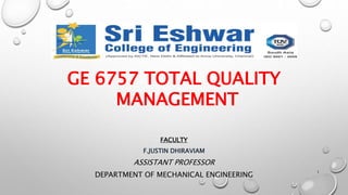 GE 6757 TOTAL QUALITY
MANAGEMENT
FACULTY
F.JUSTIN DHIRAVIAM
ASSISTANT PROFESSOR
DEPARTMENT OF MECHANICAL ENGINEERING
1
 