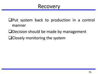 Recovery
Put system back to production in a control
manner
Decision should be made by management
Closely monitoring the system
76
 