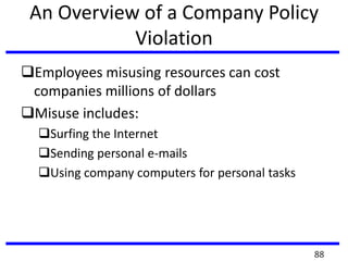 An Overview of a Company Policy
Violation
Employees misusing resources can cost
companies millions of dollars
Misuse includes:
Surfing the Internet
Sending personal e-mails
Using company computers for personal tasks
88
 