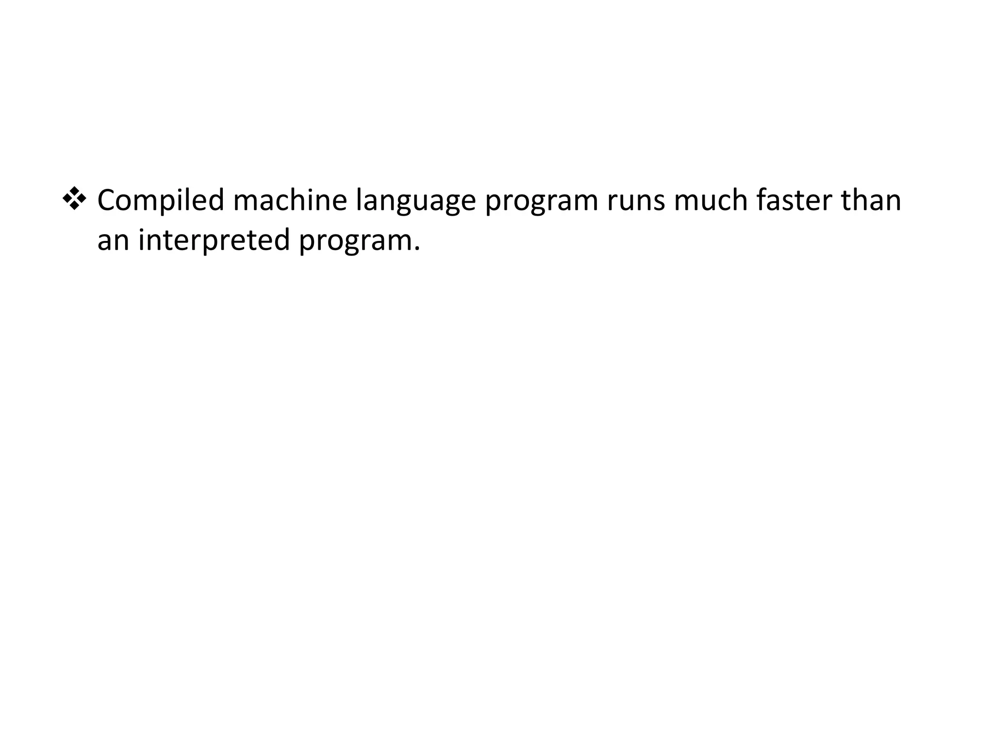  Compiled machine language program runs much faster than an interpreted program. 