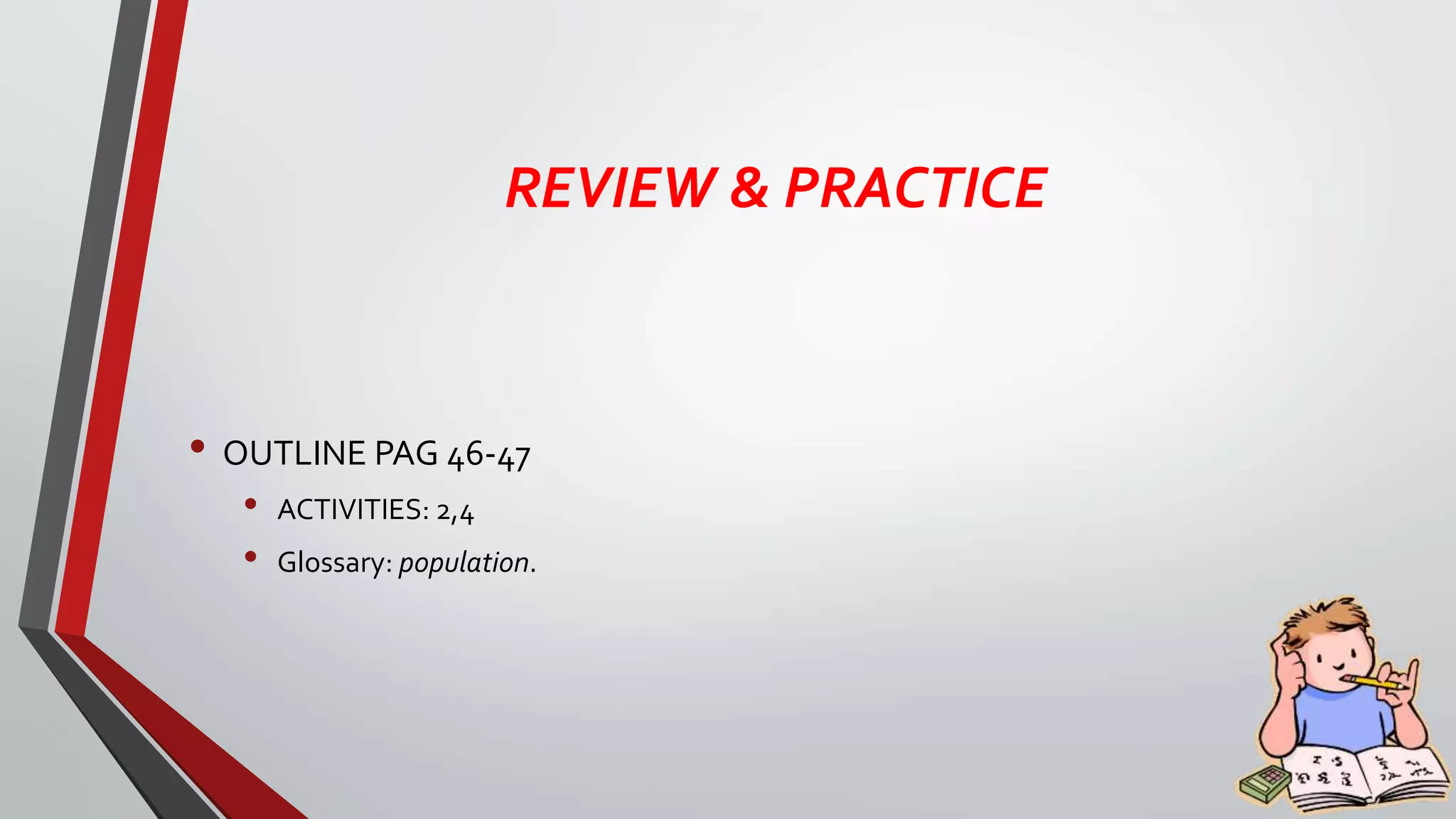 REVIEW & PRACTICE
• OUTLINE PAG 46-47
• ACTIVITIES: 2,4
• Glossary: population.
 