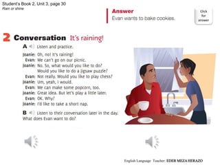 Student’s Book 2, Unit 3, page 30
Rain or shine
Click
for
answer
English Language Teacher: EDER MEZA HERAZO
 