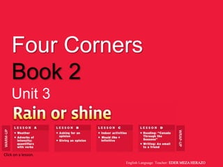 Four Corners
Book 2
Unit 3
WARM-UP
WRAP-UP
Click on a lesson.
English Language Teacher: EDER MEZA HERAZO
 