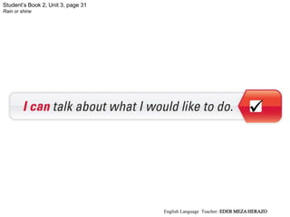 Student’s Book 2, Unit 3, page 31
Rain or shine

English Language Teacher: EDER MEZA HERAZO
 