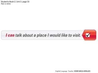 Student’s Book 2, Unit 3, page 33
Rain or shine

English Language Teacher: EDER MEZA HERAZO
 