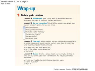 Student’s Book 2, Unit 3, page 34
Rain or shine
?
English Language Teacher: EDER MEZA HERAZO
 