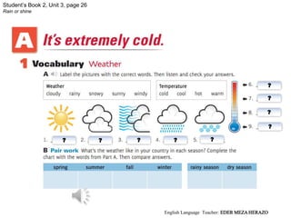 Student’s Book 2, Unit 3, page 26
Rain or shine
? ? ? ? ?
?
?
?
?
English Language Teacher: EDER MEZA HERAZO
 