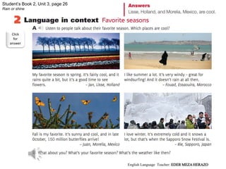 Student’s Book 2, Unit 3, page 26
Rain or shine
Click
for
answer
English Language Teacher: EDER MEZA HERAZO
 