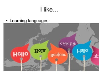 I like…
• Learning languages
 