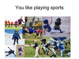 You like playing sports
 