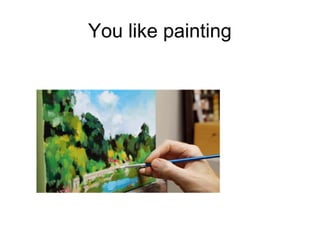 You like painting
 