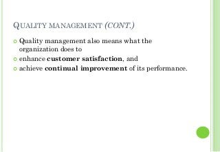 QUALITY MANAGEMENT (CONT.)
Quality management also means what the
organization does to
enhance customer satisfaction, and
achieve continual improvement of its performance.
 