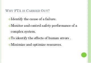 WHY FTA IS CARRIED OUT?
Identify the cause of a failure.
Monitor and control safety performance of a
complex system.
To identify the effects of human errors .
Minimize and optimize resources.
4
 