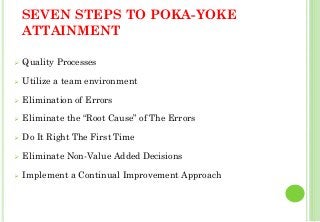 SEVEN STEPS TO POKA-YOKE
ATTAINMENT
Quality Processes
Utilize a team environment
Elimination of Errors
Eliminate the “Root Cause” of The Errors
Do It Right The First Time
Eliminate Non-Value Added Decisions
Implement a Continual Improvement Approach
33
 