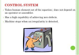 CONTROL SYSTEM
Takes human element out of the equation ; does not depend on
an operator or assembler.
Has a high capability of achieving zero defects.
Machine stops when an irregularity is detected.
36
 