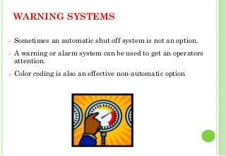 WARNING SYSTEMS
Sometimes an automatic shut off system is not an option.
A warning or alarm system can be used to get an operators
attention.
Color coding is also an effective non-automatic option
37
 