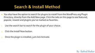  You also have the option to search for plugins to install from the WordPress.org Plugin
Directory, directly from the Add New page. Click the tabs on this page to see featured,
popular, newest and plugins you’ve marked as favorites.
1. Use the search bar to search for the plugin of your choice.
2. Click the Install Now button.
3. Once the plugin is installed, just click Activate.
 