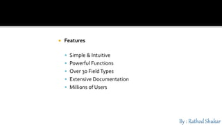  Features
 Simple & Intuitive
 Powerful Functions
 Over 30 FieldTypes
 Extensive Documentation
 Millions of Users
 
