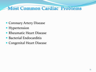  Coronary Artery Disease
 Hypertension
 Rheumatic Heart Disease
 Bacterial Endocarditis
 Congenital Heart Disease
31
 