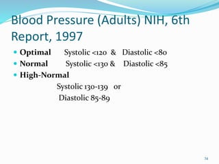 Blood Pressure (Adults) NIH, 6th
Report, 1997
 Optimal Systolic <120 & Diastolic <80
 Normal Systolic <130 & Diastolic <85
 High-Normal
Systolic 130-139 or
Diastolic 85-89
34
 