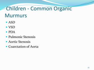 Children - Common Organic
Murmurs
 ASD
 VSD
 PDA
 Pulmonic Stenosis
 Aortic Stenosis
 Coarctation of Aorta
52
 