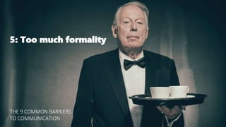 5: Too much formality
THE 9 COMMON BARRIERS
TO COMMUNICATION
 