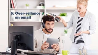 6: Over-reliance
on email
 