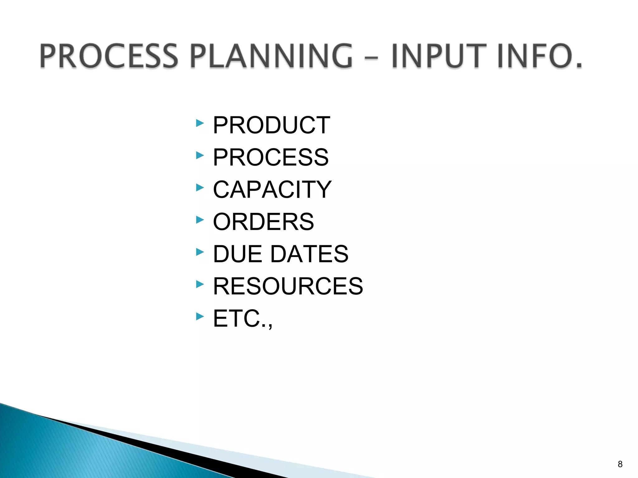  PRODUCT
 PROCESS
 CAPACITY
 ORDERS
 DUE DATES
 RESOURCES
 ETC.,
8
 
