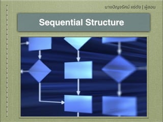 Sequential Structure
นางปัญจรัศม์ แซ่ตัง | ผู้สอน
 