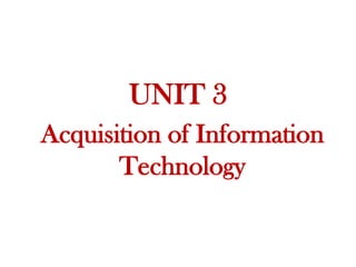 UNIT 3
Acquisition of Information
Technology
 