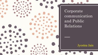 Corporate
communication
and Public
Relations
Jyostna Jain
 