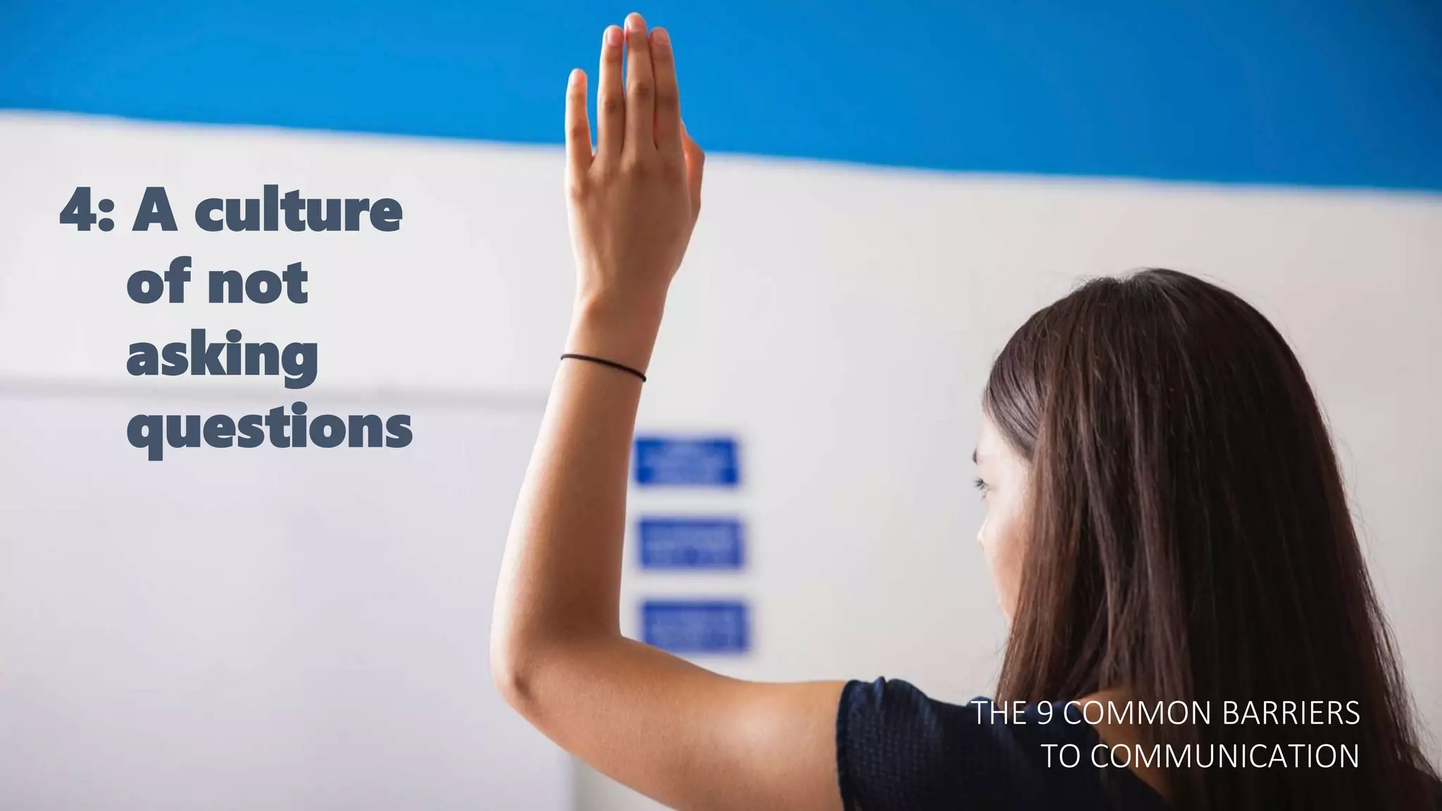 4: A culture
of not
asking
questions
THE 9 COMMON BARRIERS
TO COMMUNICATION
 
