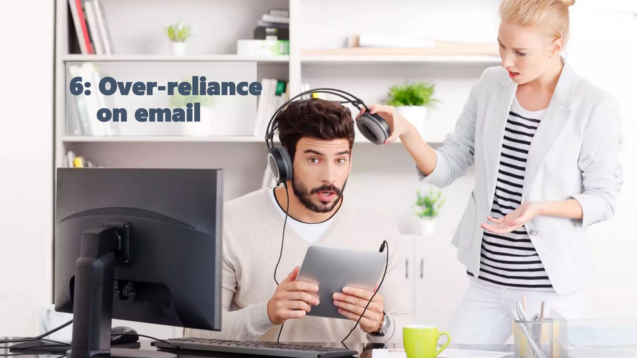 6: Over-reliance
on email
 