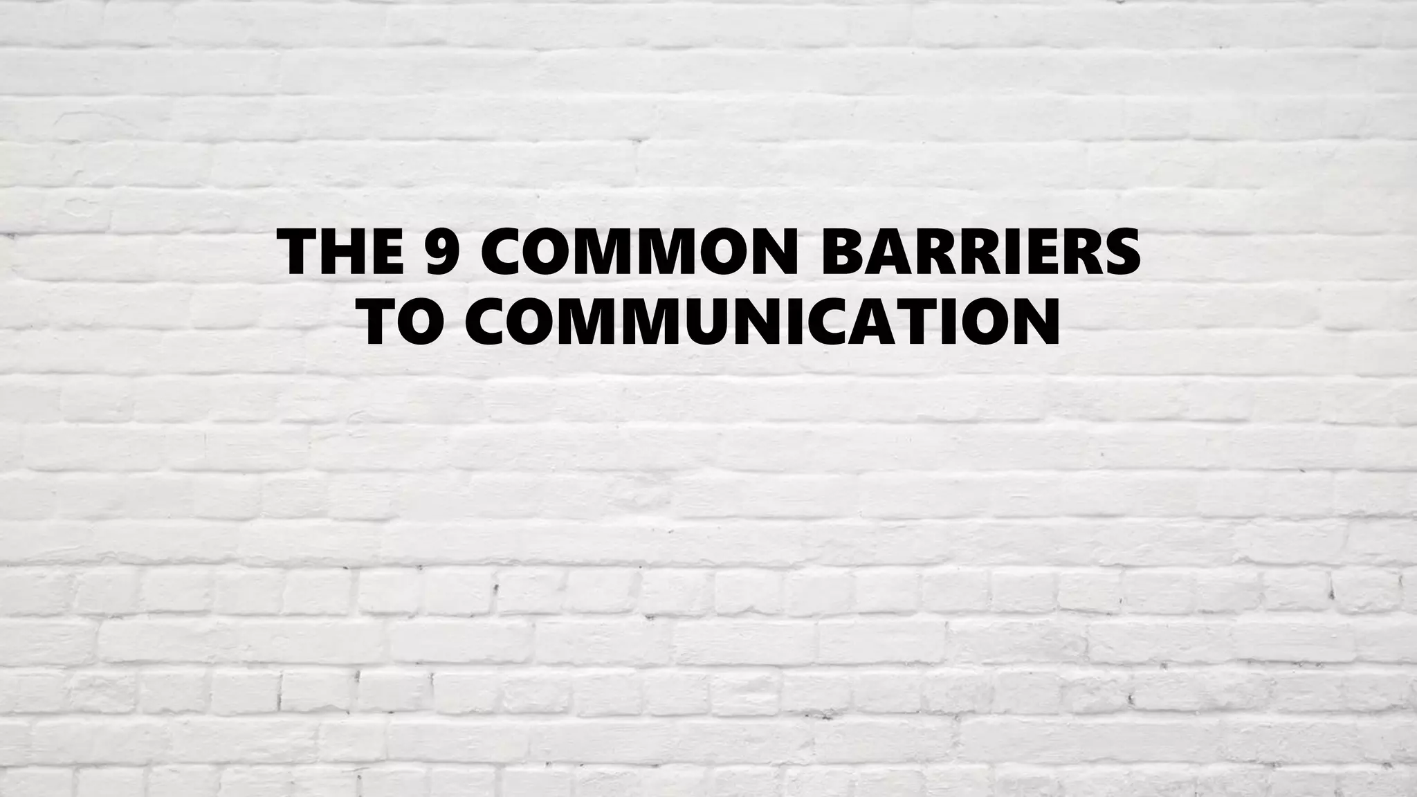 THE 9 COMMON BARRIERS
TO COMMUNICATION
 