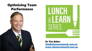 Dr Tim Baker
tim@winnersatwork.com.au
www.winnersatwork.com.au
Optimising Team
Performance
 