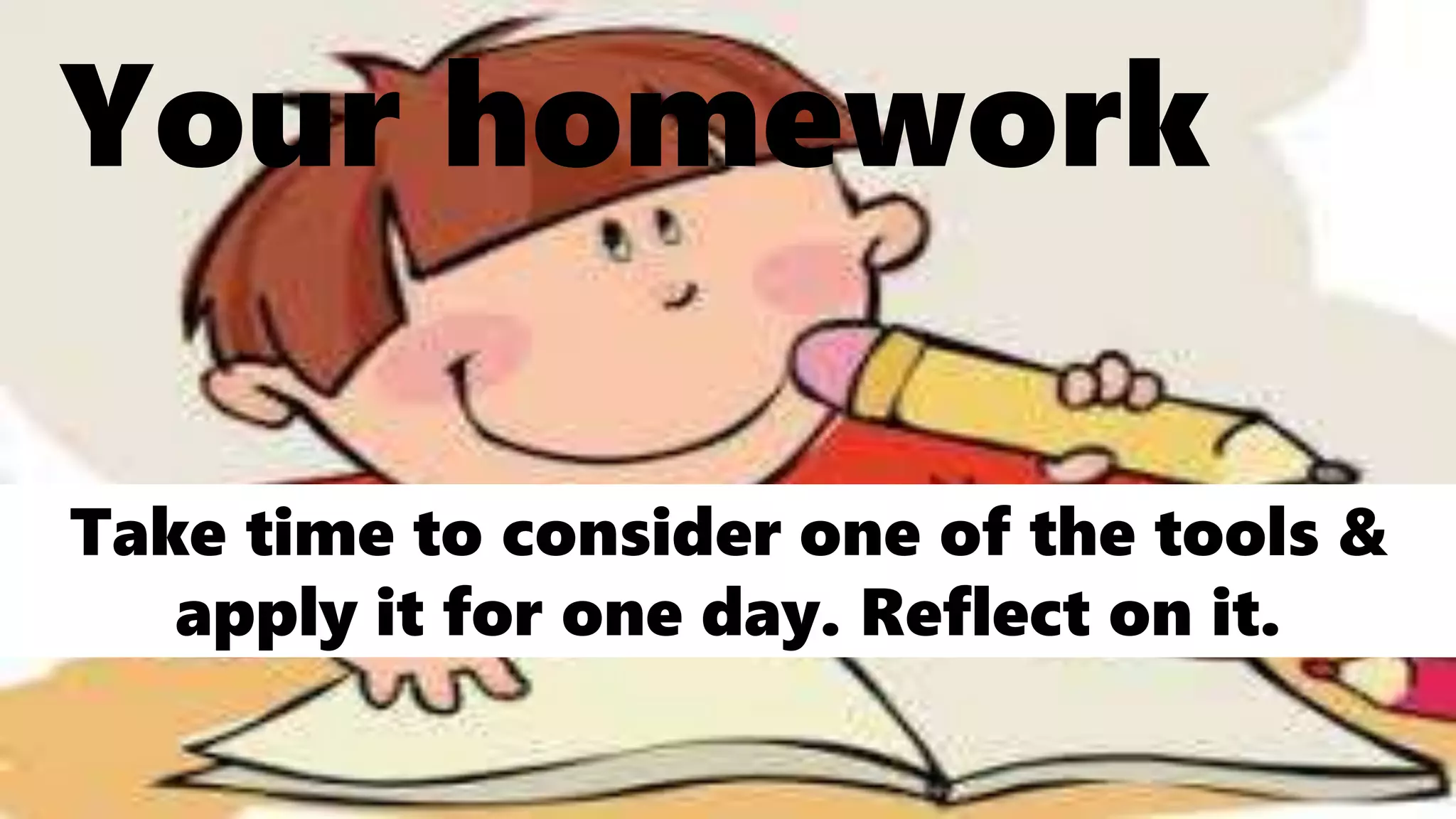 Your homework
Take time to consider one of the tools &
apply it for one day. Reflect on it.
 