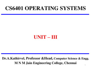 CS6401 OPERATING SYSTEMS
UNIT – III
Dr.A.Kathirvel, Professor &Head, Computer Science & Engg.
M N M Jain Engineering College, Chennai 1
 