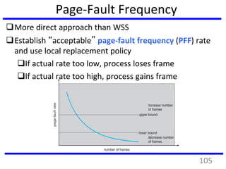 Page-Fault Frequency
More direct approach than WSS
Establish “acceptable” page-fault frequency (PFF) rate
and use local replacement policy
If actual rate too low, process loses frame
If actual rate too high, process gains frame
105
 