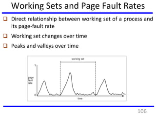 Working Sets and Page Fault Rates
 Direct relationship between working set of a process and
its page-fault rate
 Working set changes over time
 Peaks and valleys over time
106
 