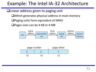 Example: The Intel IA-32 Architecture
Linear address given to paging unit
Which generates physical address in main memory
Paging units form equivalent of MMU
Pages sizes can be 4 KB or 4 MB
51
 