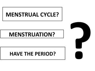 MENSTRUAL CYCLE?
MENSTRUATION?
HAVE THE PERIOD?
?
 
