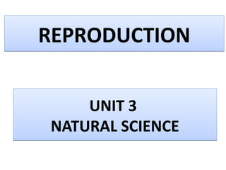 REPRODUCTIONREPRODUCTION
UNIT 3
NATURAL SCIENCE
UNIT 3
NATURAL SCIENCE
 