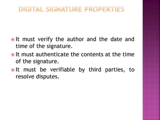  It must verify the author and the date and
time of the signature.
 It must authenticate the contents at the time
of the signature.
 It must be verifiable by third parties, to
resolve disputes.
 