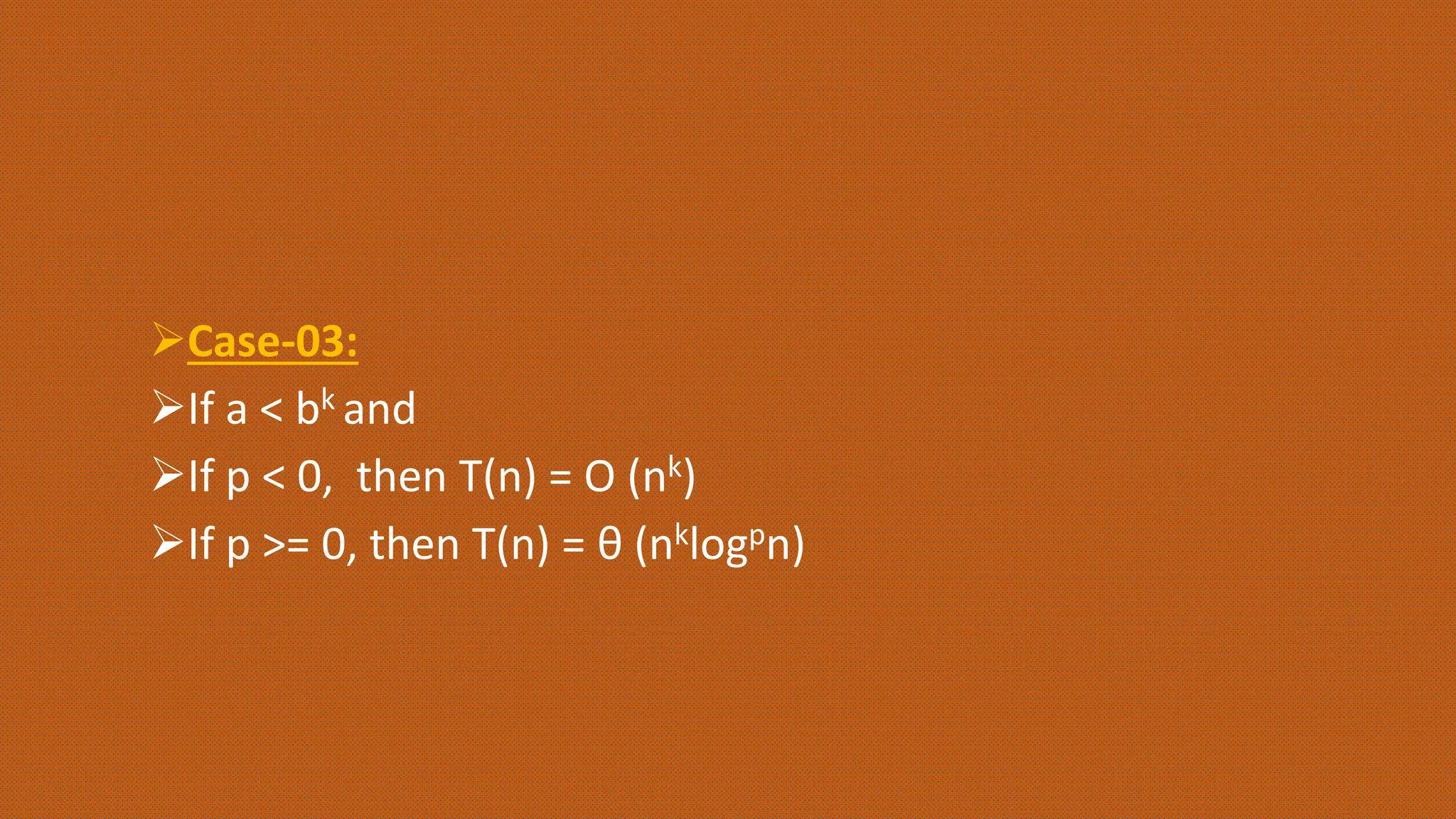 Case-03:
If a < bk and
If p < 0, then T(n) = O (nk)
If p >= 0, then T(n) = θ (nklogpn)
 
