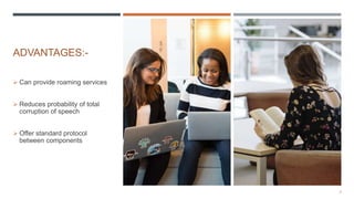 ADVANTAGES:-
 Can provide roaming services
 Reduces probability of total
corruption of speech
 Offer standard protocol
between components
5
 