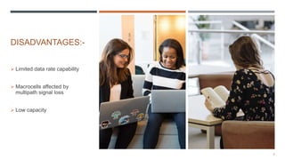 DISADVANTAGES:-
 Limited data rate capability
 Macrocells affected by
multipath signal loss
 Low capacity
6
 