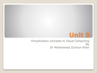 Unit 3
Virtualization concepts in Cloud Computing
By
Dr Mohammad Zunnun Khan
 